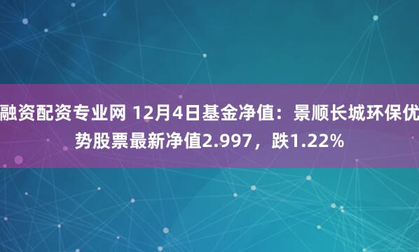 融资配资专业网 12月4日基金净值：景顺长城环保优势股票最新净值2.997，跌1.22%