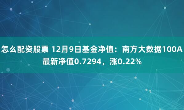 怎么配资股票 12月9日基金净值：南方大数据100A最新净值0.7294，涨0.22%