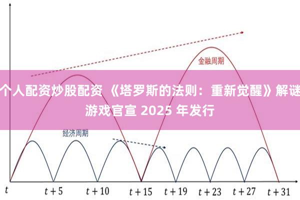 个人配资炒股配资 《塔罗斯的法则：重新觉醒》解谜游戏官宣 2025 年发行