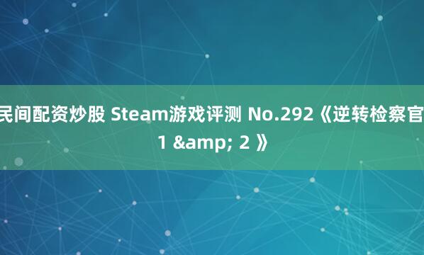 民间配资炒股 Steam游戏评测 No.292《逆转检察官 1 & 2 》