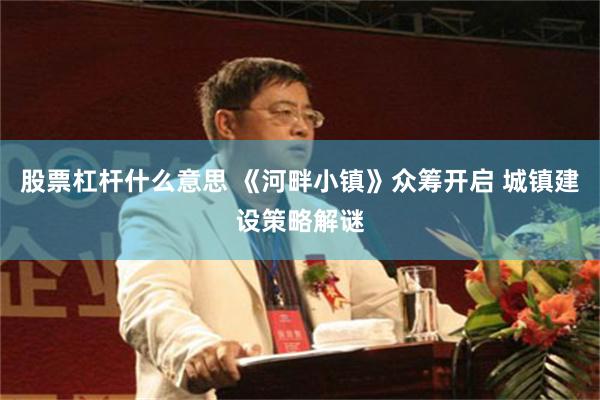 股票杠杆什么意思 《河畔小镇》众筹开启 城镇建设策略解谜