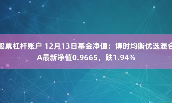 股票杠杆账户 12月13日基金净值：博时均衡优选混合A最新净值0.9665，跌1.94%