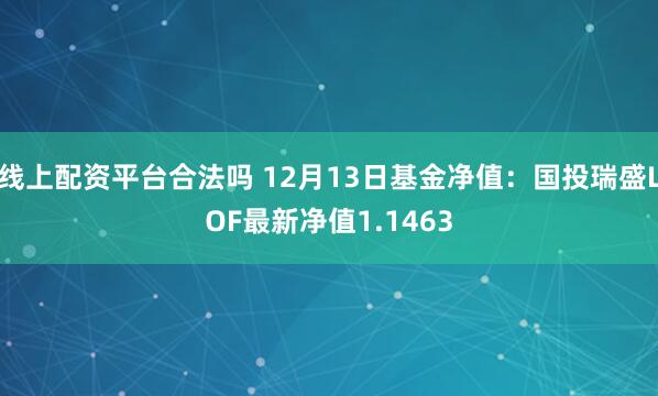 线上配资平台合法吗 12月13日基金净值：国投瑞盛LOF最新净值1.1463