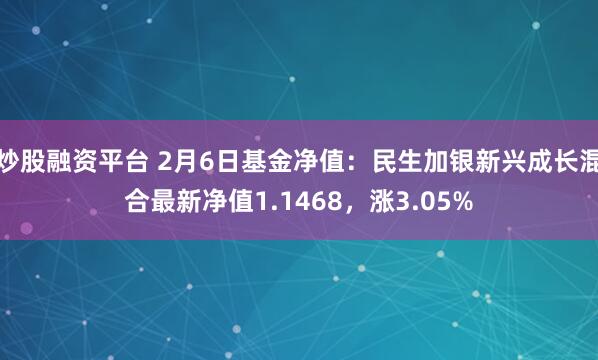 炒股融资平台 2月6日基金净值：民生加银新兴成长混合最新净值1.1468，涨3.05%