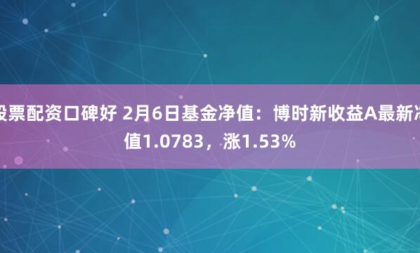 股票配资口碑好 2月6日基金净值：博时新收益A最新净值1.0783，涨1.53%