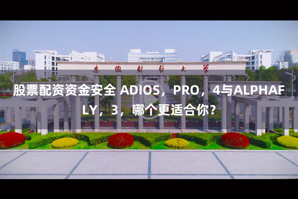 股票配资资金安全 ADIOS，PRO，4与ALPHAFLY，3，哪个更适合你？