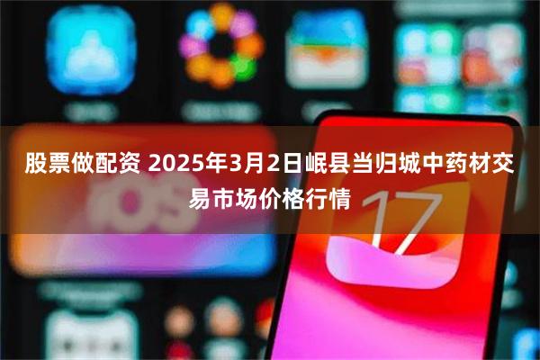 股票做配资 2025年3月2日岷县当归城中药材交易市场价格行情