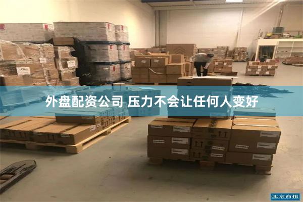 外盘配资公司 压力不会让任何人变好