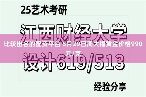 比较出名的配资平台 5月29日周大福黄金价格990元/克