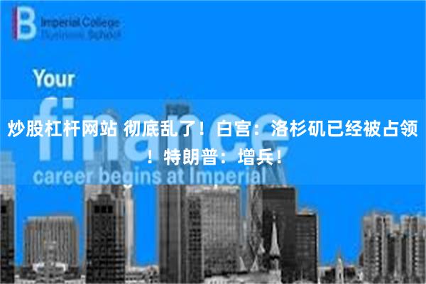 炒股杠杆网站 彻底乱了！白宫：洛杉矶已经被占领！特朗普：增兵！