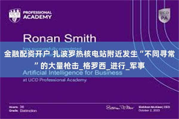 金融配资开户 扎波罗热核电站附近发生“不同寻常”的大量枪击_格罗西_进行_军事