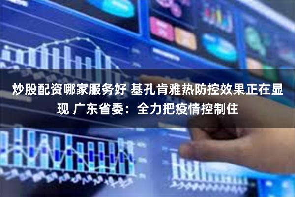 炒股配资哪家服务好 基孔肯雅热防控效果正在显现 广东省委:全力把疫情控制住