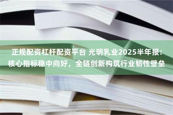 正规配资杠杆配资平台 光明乳业2025半年报：核心指标稳中向好，全链创新构筑行业韧性壁垒