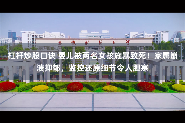 杠杆炒股口诀 婴儿被两名女孩施暴致死！家属崩溃抑郁，监控还原细节令人胆寒