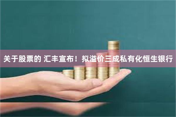 关于股票的 汇丰宣布！拟溢价三成私有化恒生银行