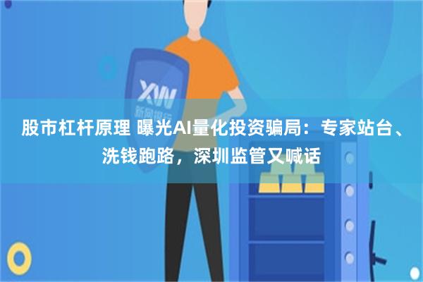 股市杠杆原理 曝光AI量化投资骗局：专家站台、洗钱跑路，深圳监管又喊话