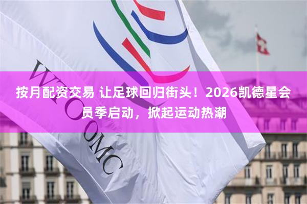 按月配资交易 让足球回归街头！2026凯德星会员季启动，掀起运动热潮