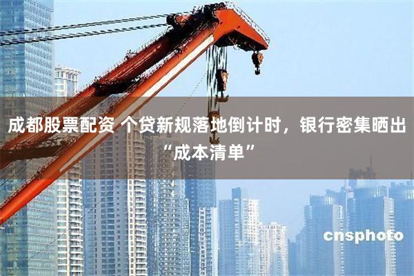 成都股票配资 个贷新规落地倒计时，银行密集晒出“成本清单”