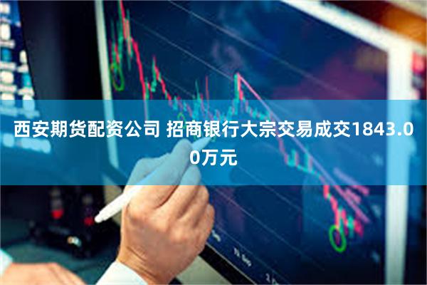 西安期货配资公司 招商银行大宗交易成交1843.00万元