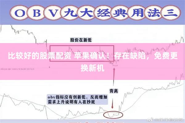比较好的股票配资 苹果确认！存在缺陷，免费更换新机